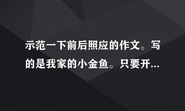 示范一下前后照应的作文。写的是我家的小金鱼。只要开头和结尾，开头和结尾各要100字左右