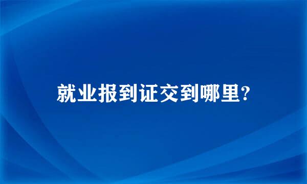 就业报到证交到哪里?