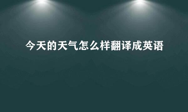 今天的天气怎么样翻译成英语