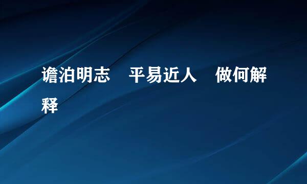 谵泊明志　平易近人　做何解释