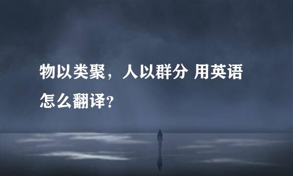 物以类聚，人以群分 用英语怎么翻译？