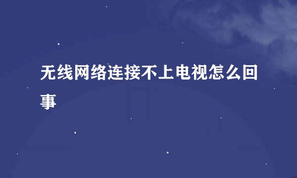 无线网络连接不上电视怎么回事