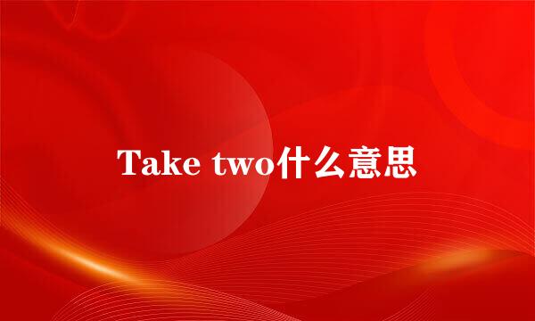 Take two什么意思