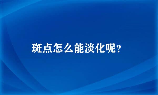 斑点怎么能淡化呢？