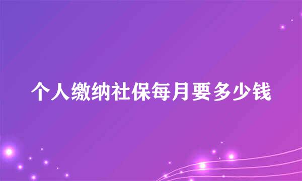 个人缴纳社保每月要多少钱