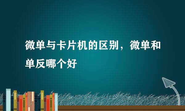 微单与卡片机的区别，微单和单反哪个好