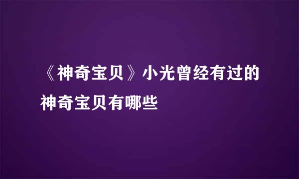 《神奇宝贝》小光曾经有过的神奇宝贝有哪些