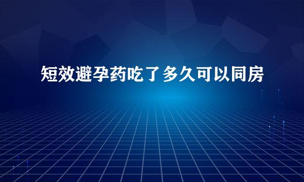 短效避孕药吃了多久可以同房