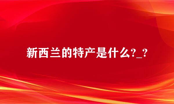 新西兰的特产是什么?_?