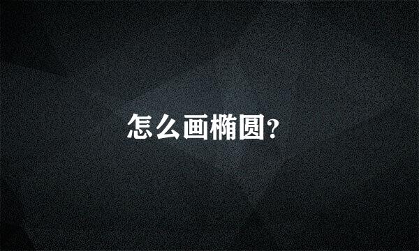 怎么画椭圆？