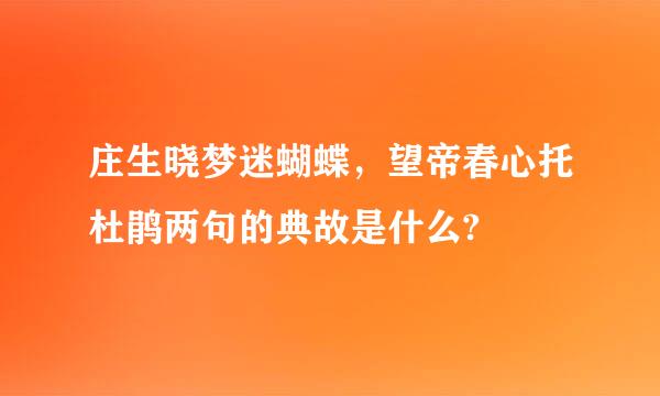 庄生晓梦迷蝴蝶，望帝春心托杜鹃两句的典故是什么?