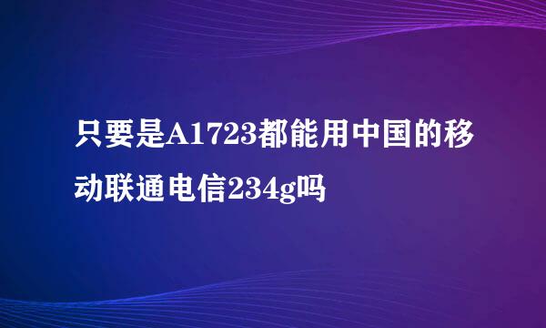 只要是A1723都能用中国的移动联通电信234g吗