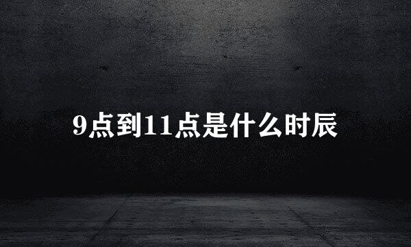 9点到11点是什么时辰