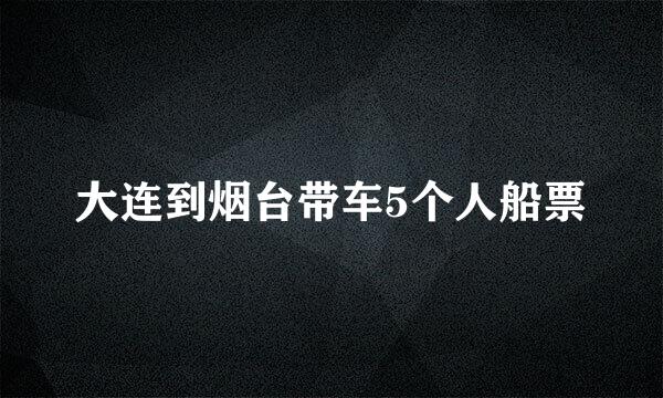 大连到烟台带车5个人船票