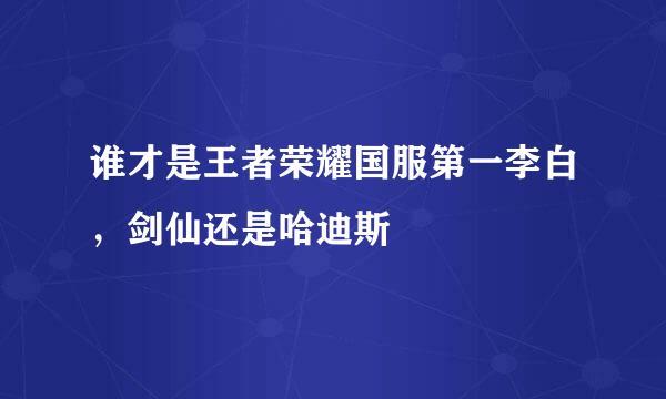 谁才是王者荣耀国服第一李白，剑仙还是哈迪斯