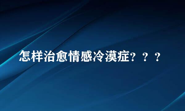 怎样治愈情感冷漠症？？？