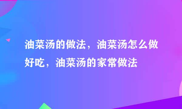 油菜汤的做法，油菜汤怎么做好吃，油菜汤的家常做法