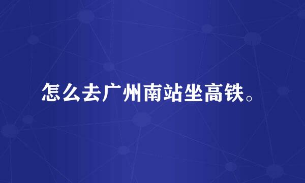 怎么去广州南站坐高铁。