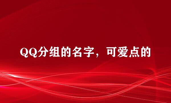 QQ分组的名字，可爱点的