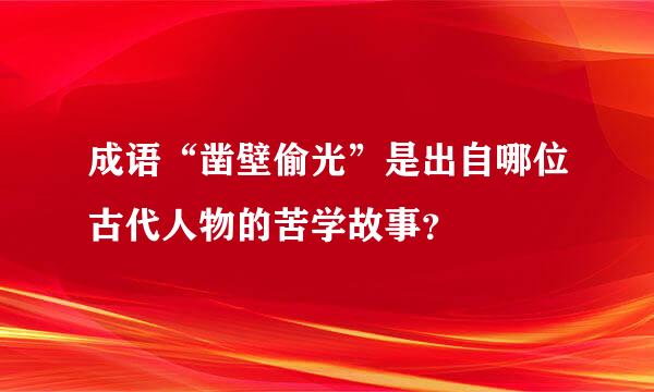 成语“凿壁偷光”是出自哪位古代人物的苦学故事？