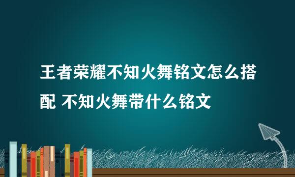 王者荣耀不知火舞铭文怎么搭配 不知火舞带什么铭文