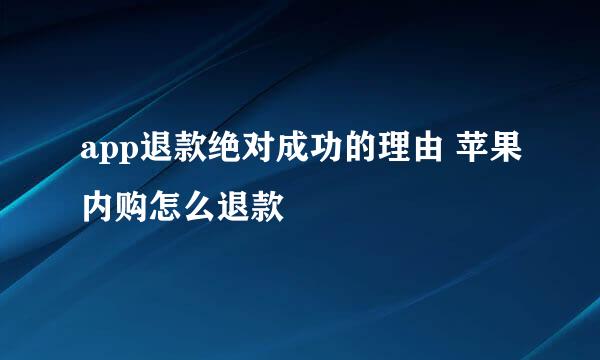 app退款绝对成功的理由 苹果内购怎么退款