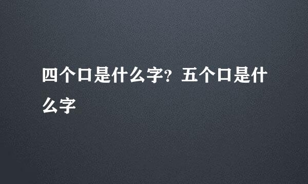 四个口是什么字？五个口是什么字