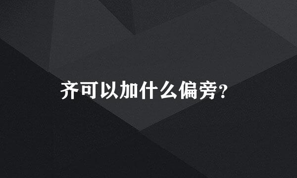 齐可以加什么偏旁？