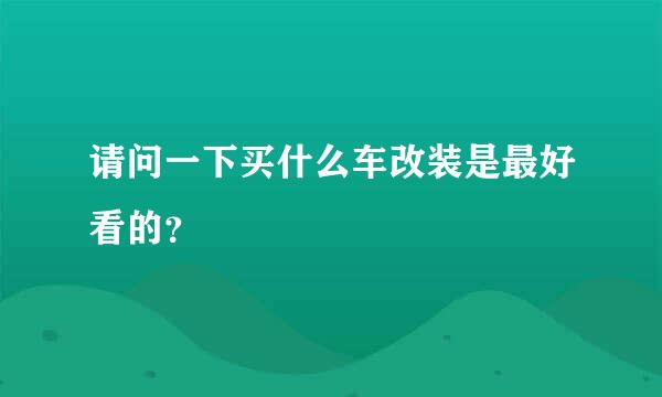 请问一下买什么车改装是最好看的？