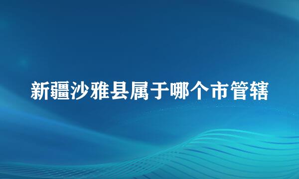 新疆沙雅县属于哪个市管辖