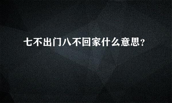 七不出门八不回家什么意思？