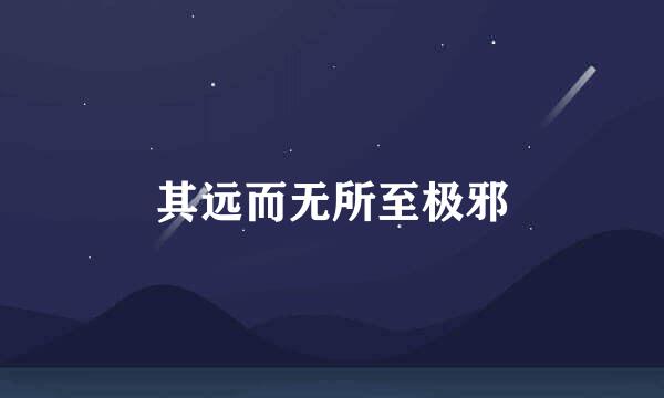 其远而无所至极邪