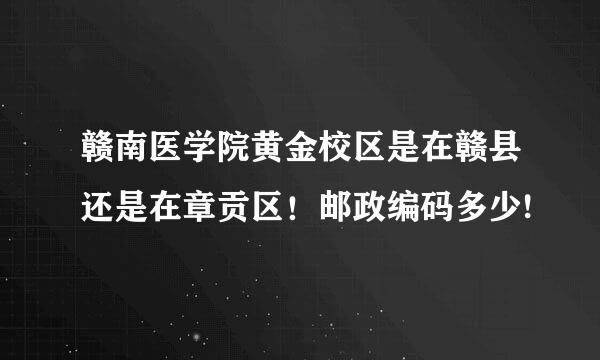 赣南医学院黄金校区是在赣县还是在章贡区！邮政编码多少!