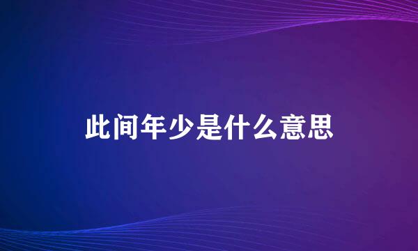 此间年少是什么意思