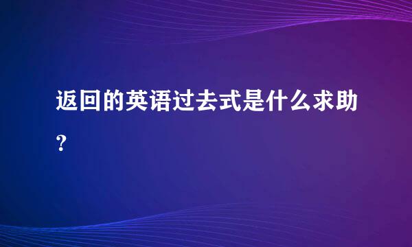 返回的英语过去式是什么求助？