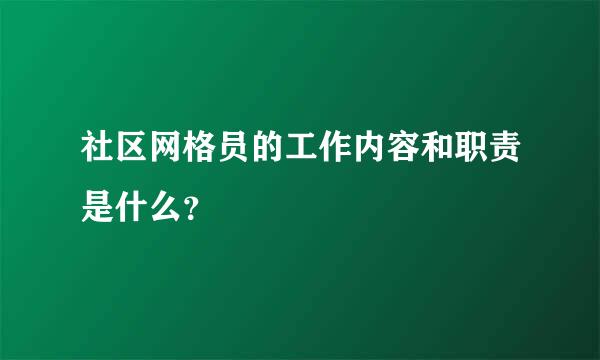 社区网格员的工作内容和职责是什么？