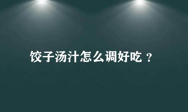 饺子汤汁怎么调好吃 ？