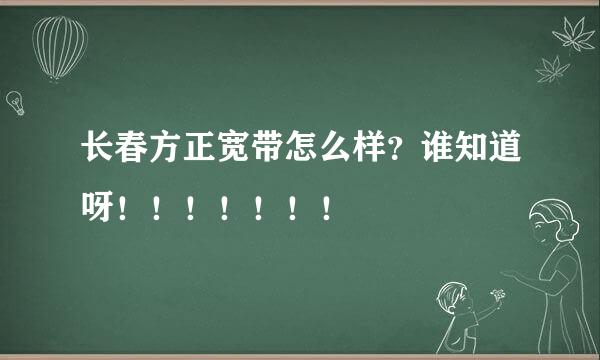 长春方正宽带怎么样？谁知道呀！！！！！！！