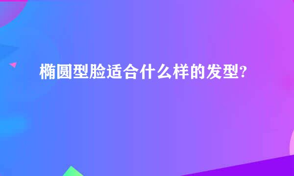 椭圆型脸适合什么样的发型?