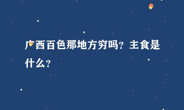 广西百色那地方穷吗？主食是什么？