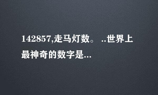 142857,走马灯数。 ..世界上最神奇的数字是谁发现的?!