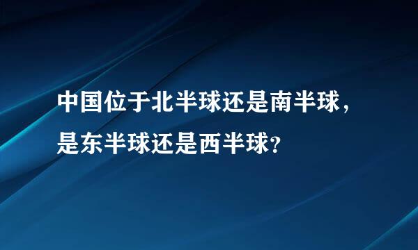 中国位于北半球还是南半球，是东半球还是西半球？