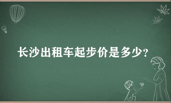 长沙出租车起步价是多少？