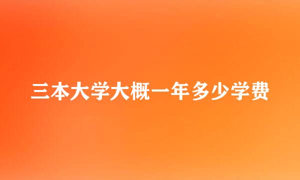 三本大学大概一年多少学费