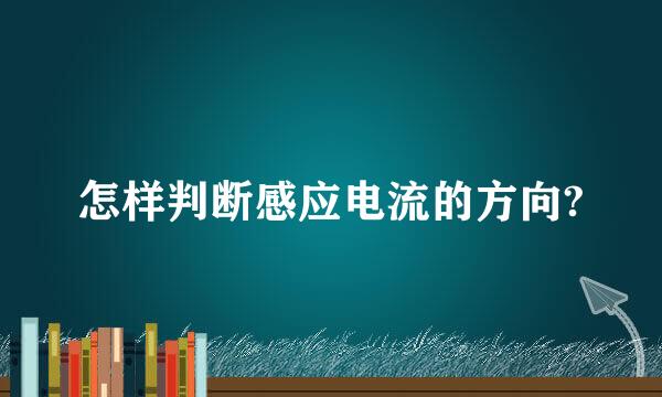 怎样判断感应电流的方向?