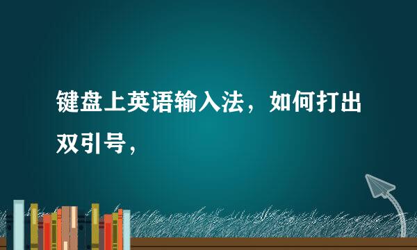 键盘上英语输入法，如何打出双引号，