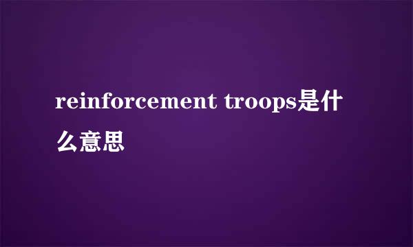 reinforcement troops是什么意思