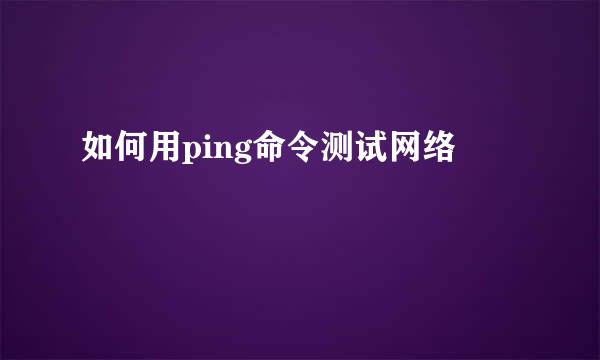 如何用ping命令测试网络