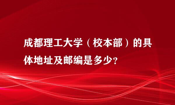 成都理工大学（校本部）的具体地址及邮编是多少？