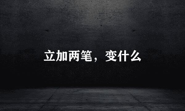 立加两笔，变什么